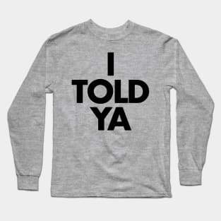 I TOLD YA Long Sleeve T-Shirt